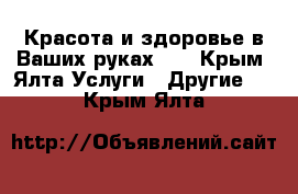 Красота и здоровье в Ваших руках!!! - Крым, Ялта Услуги » Другие   . Крым,Ялта